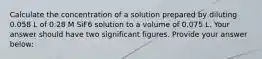 Calculate the concentration of a solution prepared by diluting 0.058 L of 0.28 M SiF6 solution to a volume of 0.075 L. Your answer should have two significant figures. Provide your answer below: