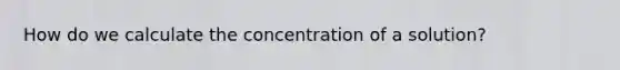 How do we calculate the concentration of a solution?