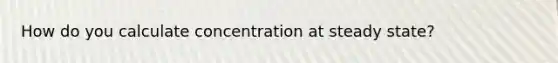 How do you calculate concentration at steady state?