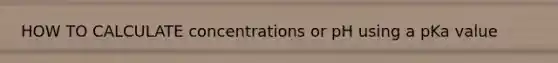 HOW TO CALCULATE concentrations or pH using a pKa value