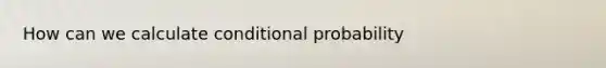 How can we calculate <a href='https://www.questionai.com/knowledge/kgG95TLSMo-conditional-probability' class='anchor-knowledge'>conditional probability</a>