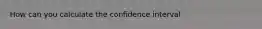 How can you calculate the confidence interval