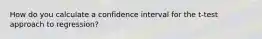 How do you calculate a confidence interval for the t-test approach to regression?