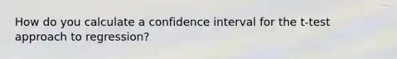 How do you calculate a confidence interval for the t-test approach to regression?