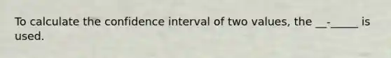 To calculate the confidence interval of two values, the __-_____ is used.