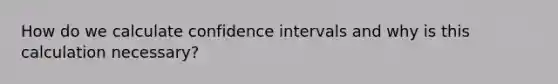 How do we calculate confidence intervals and why is this calculation necessary?