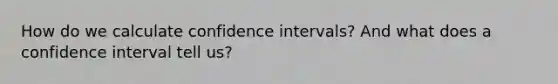 How do we calculate confidence intervals? And what does a confidence interval tell us?