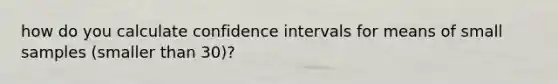 how do you calculate confidence intervals for means of small samples (smaller than 30)?