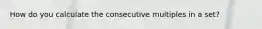 How do you calculate the consecutive multiples in a set?