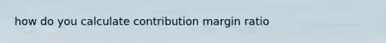 how do you calculate contribution margin ratio