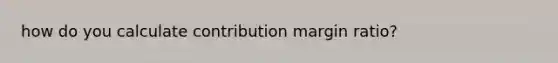 how do you calculate contribution margin ratio?