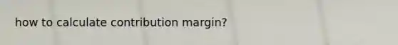 how to calculate contribution margin?