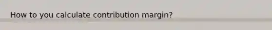 How to you calculate contribution margin?