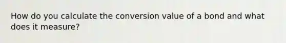 How do you calculate the conversion value of a bond and what does it measure?