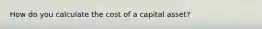 How do you calculate the cost of a capital asset?