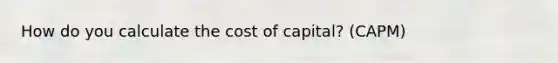 How do you calculate the cost of capital? (CAPM)