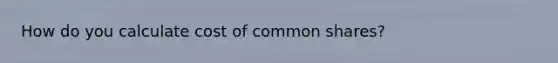 How do you calculate cost of common shares?