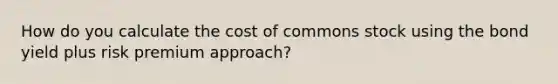 How do you calculate the cost of commons stock using the bond yield plus risk premium approach?