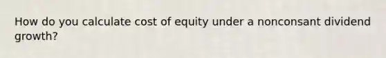 How do you calculate cost of equity under a nonconsant dividend growth?