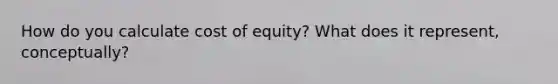 How do you calculate cost of equity? What does it represent, conceptually?