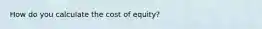 How do you calculate the cost of equity?