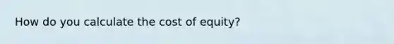 How do you calculate the cost of equity?