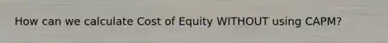 How can we calculate Cost of Equity WITHOUT using CAPM?