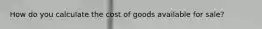 How do you calculate the cost of goods available for sale?