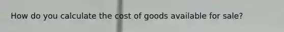How do you calculate the cost of goods available for sale?