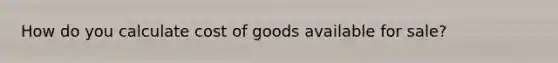 How do you calculate cost of goods available for sale?