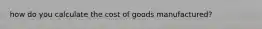 how do you calculate the cost of goods manufactured?
