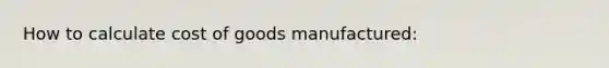 How to calculate cost of goods manufactured: