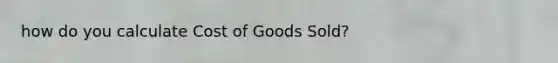 how do you calculate Cost of Goods Sold?