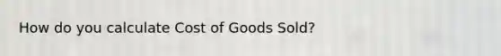 How do you calculate Cost of Goods Sold?