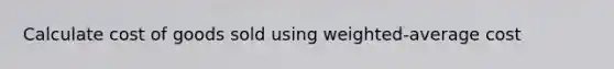 Calculate cost of goods sold using weighted-average cost