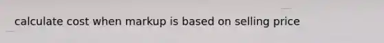 calculate cost when markup is based on selling price