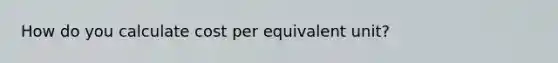 How do you calculate cost per equivalent unit?