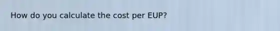 How do you calculate the cost per EUP?