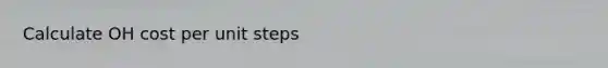 Calculate OH cost per unit steps