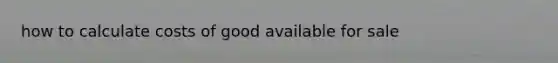 how to calculate costs of good available for sale