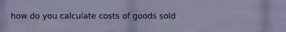 how do you calculate costs of goods sold