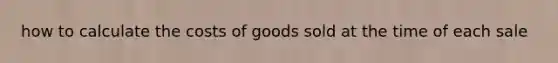 how to calculate the costs of goods sold at the time of each sale