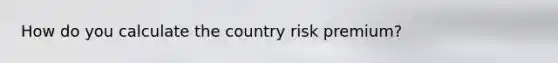 How do you calculate the country risk premium?