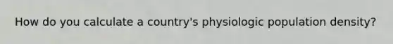 How do you calculate a country's physiologic population density?