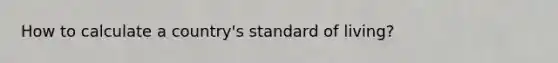 How to calculate a country's standard of living?