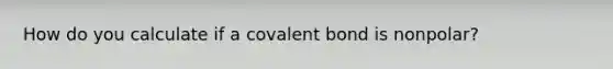 How do you calculate if a covalent bond is nonpolar?