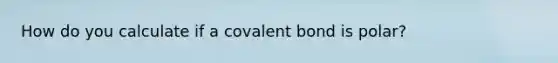 How do you calculate if a covalent bond is polar?