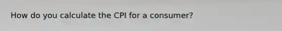 How do you calculate the CPI for a consumer?
