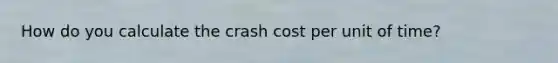 How do you calculate the crash cost per unit of time?