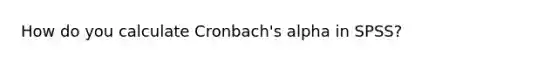 How do you calculate Cronbach's alpha in SPSS?